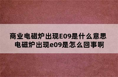 商业电磁炉出现E09是什么意思 电磁炉出现e09是怎么回事啊